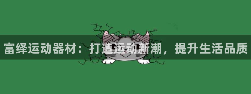 熊猫体育集团官网首页网址:富绎运动器材:打造运动新潮,提升生