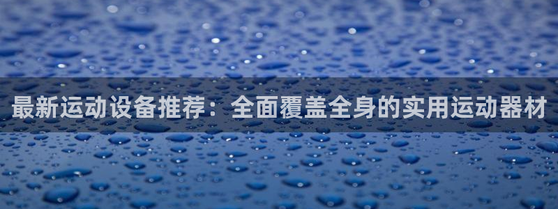 熊猫体育官网下载平台注册:最新运动设备推荐:全面覆盖全身的实